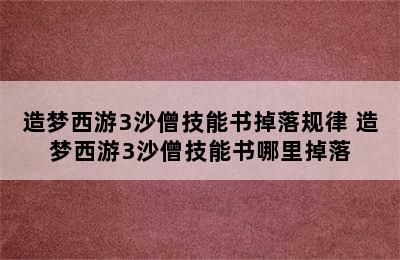 造梦西游3沙僧技能书掉落规律 造梦西游3沙僧技能书哪里掉落